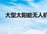 大型太阳能无人机“启明星50”首飞成功