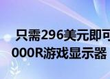  只需296美元即可获得三星的Extra Curvy 1000R游戏显示器