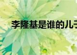 李隆基是谁的儿子（李隆基的双亲是谁）