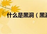 什么是黑洞（黑洞是什么及黑洞的定义）