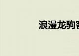 浪漫龙驹客服（浪漫龙驹）