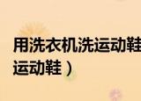 用洗衣机洗运动鞋可以吗（用洗衣机洗能不能运动鞋）