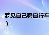 梦见自己骑自行车（梦见自己骑自行车好不好）