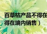 百草枯产品不得在境内销售吗（百草枯产品不得在境内销售）