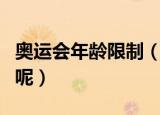 奥运会年龄限制（参加奥运会有没有年龄限制呢）