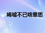 唏嘘不已啥意思（词语唏嘘不已啥意思）