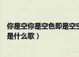 你是空你是空色即是空空什么歌名（你是空你是空色既是空是什么歌）