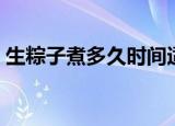 生粽子煮多久时间适合（多久能把粽子煮熟）