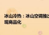 冰山冷热：冰山空调推出的“风杀”系列消毒净化机组已实现商品化