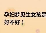 孕妇梦见生女孩是什么征兆（孕妇梦见生女孩好不好）