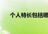 个人特长包括哪些（个人特长指哪些）