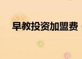 早教投资加盟费（早教加盟要投资多少）