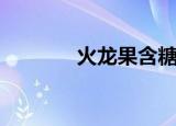 火龙果含糖量高吗（红龙果）