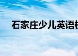 石家庄少儿英语机构（石家庄少儿英语）