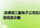  菲律宾三星电子公司在菲律宾推出了三星49英寸QLED曲面游戏显示器