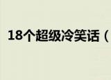 18个超级冷笑话（史上超级冷的18个笑话）