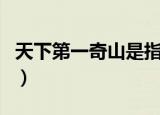 天下第一奇山是指哪个山（什么山是第一奇山）