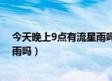 今天晚上9点有流星雨吗,可以许愿吗（今天晚上9点有流星雨吗）