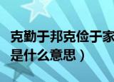 克勤于邦克俭于家的意思（克勤于邦克俭于家是什么意思）