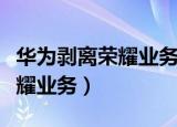 华为剥离荣耀业务舆情分析报告（华为剥离荣耀业务）