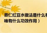 薏仁红豆水做法是什么有哪些功效作用（薏仁红豆水做法是啥有什么功效作用）