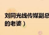 刘同光线传媒副总裁负责什么（光线传媒刘同的老婆）