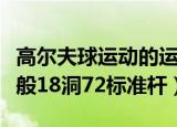 高尔夫球运动的运动场上共有多少个球洞（一般18洞72标准杆）