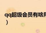 qq超级会员有啥用（关于QQ超级会员的作用）