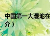 中国第一大湿地在哪（中国第一大湿地公园简介）