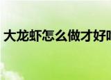 大龙虾怎么做才好吃（大龙虾如何做才好吃）