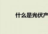 什么是光伏产品（光伏产品介绍）