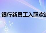 银行新员工入职欢迎词（新员工入职欢迎词）
