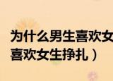 为什么男生喜欢女生挣扎的样子（为什么男生喜欢女生挣扎）