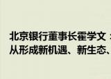 北京银行董事长霍学文：打造“GBIC”组合金融服务模式，从形成新机遇、新生态、新空间三个方面支持PEVC