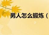 男人怎么锻炼（适合男生锻炼的方法）