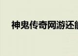 神鬼传奇网游还能玩吗（多玩神鬼传奇）
