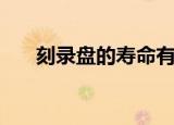 刻录盘的寿命有多长（刻录盘的寿命）