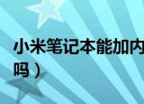 小米笔记本能加内存条吗（笔记本能加内存条吗）