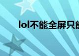 lol不能全屏只能窗口（lol不能全屏）