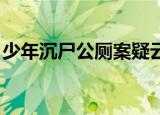 少年沉尸公厕案疑云 5获死刑嫌疑人无罪释放