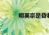 明英宗是昏君吗（明英宗简介）