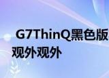  G7ThinQ黑色版本特写镜头除了对设备的美观外观外