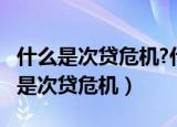 什么是次贷危机?什么是次级按揭贷款?（什么是次贷危机）