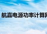 航嘉电源功率计算网页（航嘉电源功率计算）