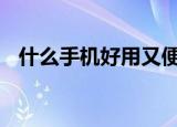 什么手机好用又便宜 经济实惠的手机推荐