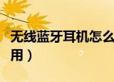无线蓝牙耳机怎么使用（无线蓝牙耳机如何使用）