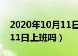 2020年10月11日上班吗吉利（2020年10月11日上班吗）