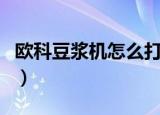 欧科豆浆机怎么打豆浆视频（欧科豆浆机好吗）