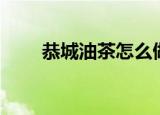 恭城油茶怎么做（恭城油茶的做法）