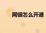 网银怎么开通（怎么开通网上银行）